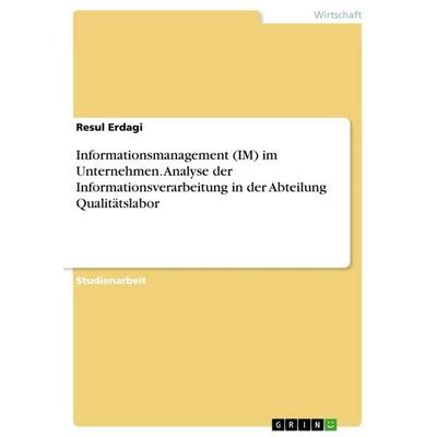 Informationsmanagement (IM) im Unternehmen. Analyse der Informationsverarbeitung in der Abteilung Qualitätslabor, Taschenbuch von Resul Erdagi, GRIN,