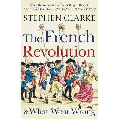 French Revolution and What Went Wrong, Taschenbuch von Stephen Clarke, Arrow, 978-1-78475-436-5
