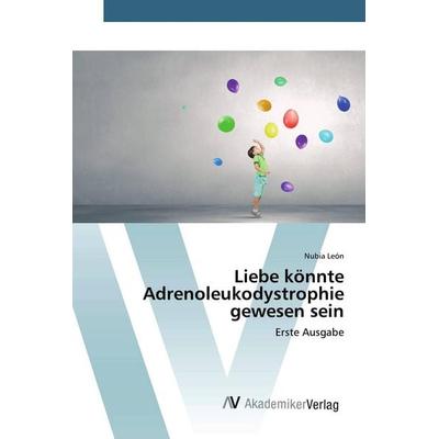 Liebe könnte Adrenoleukodystrophie gewesen sein, Taschenbuch von Nubia León, AV Akademikerverlag, 978-620-2-22738-4