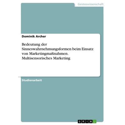 Bedeutung der Sinneswahrnehmungsformen beim Einsatz von Marketingmaßnahmen. Multisensorisches Marketing, Taschenbuch von Dominik Archer, GRIN,
