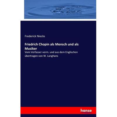 Friedrich Chopin als Mensch und als Musiker, Taschenbuch von Frederick Niecks, Hansebooks, 978-3-7428-8138-0
