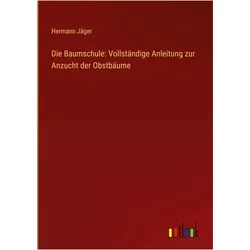 Die Baumschule: Vollstndige Anleitung zur Anzucht der Obstbume, Belletristik von Hermann Jäger