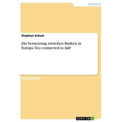 Die Vernetzung zwischen Banken in Europa. Too connected to fail?, Taschenbuch von Stephan Schulz, GRIN, 978-3-346-13480-6