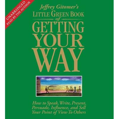 Little Green Book of Getting Your Way: How to Speak, Write, Present, Persuade, Influence, and Sell Your Point of View to Others - Jeffrey Gitomer, CD,