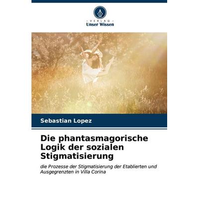 Die phantasmagorische Logik der sozialen Stigmatisierung, Taschenbuch von Sebastián Lopez, Verlag Unser Wissen, 978-620-6-65807-8