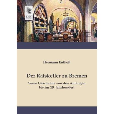 Der Ratskeller zu Bremen, Taschenbuch von Hermann Entholt, EHV-History, 978-3-95564-257-0