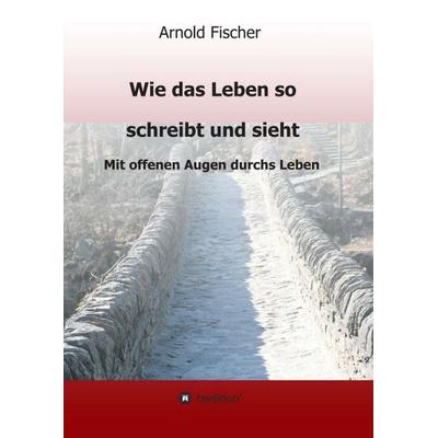 Wie das Leben so schreibt und sieht, Taschenbuch von Arnold Fischer, Tredition, 978-3-7497-3623-2