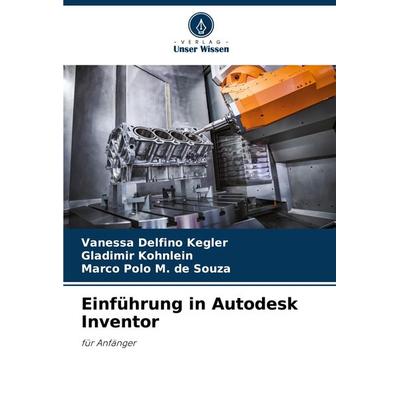 Einführung in Autodesk Inventor, Taschenbuch von Vanessa Delfino Kegler,Gladimir Kohnlein,Marco Polo M. de Souza, Verlag Unser Wissen,