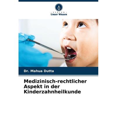 Medizinisch-rechtlicher Aspekt in der Kinderzahnheilkunde, Taschenbuch von Mahua Dutta, Verlag Unser Wissen, 978-620-8-40680-6
