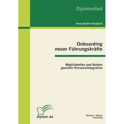 Onboarding neuer Führungskräfte: Möglichkeiten und Nutzen gezielter Personalintegration, Taschenbuch von Anne-Katrin Haubold, Bachelor + Master