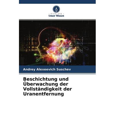 Beschichtung und Überwachung der Vollständigkeit der Uranentfernung, Taschenbuch von Andrey Alexeevich Suschev, Verlag Unser Wissen, 978-620-4-38020-9