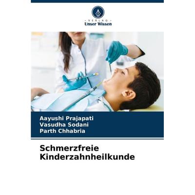 Schmerzfreie Kinderzahnheilkunde, Taschenbuch von Aayushi Prajapati,Vasudha Sodani,Parth Chhabria, Verlag Unser Wissen, 978-620-8-62841-3