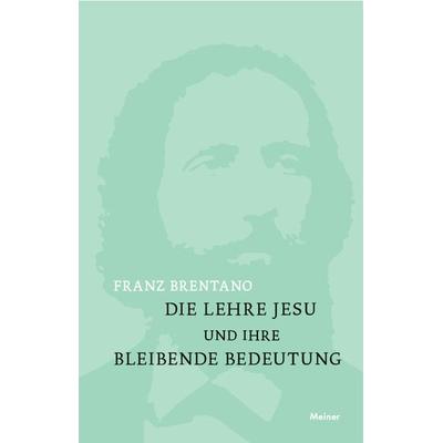 Die Lehre Jesu und ihre bleibende Bedeutung, Gebundene Ausgabe von Franz Brentano, Meiner, F, 978-3-7873-3535-0