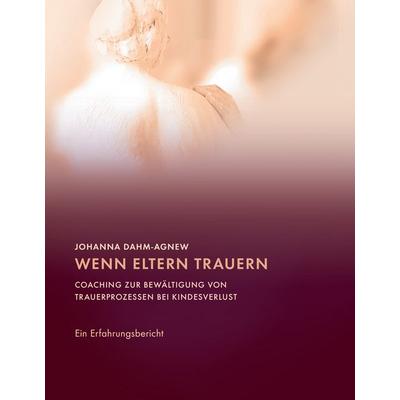 Wenn Eltern trauern, Gebundene Ausgabe von Johanna Dahm-Agnew, BoD – Books on Demand, 978-3-8482-6013-3