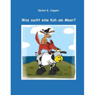 Was sucht eine Kuh am Meer?, Taschenbuch von Bärbel B. Kappler, BoD – Books on Demand, 978-3-7504-6974-7