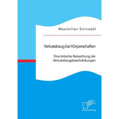 Verlustabzug bei Körperschaften. Eine kritische Betrachtung der Verlustabzugsbeschränkungen, Taschenbuch von Maximilian Stirnadel, Diplomica Verlag