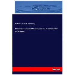The correspondence of Madame, Princess Palatine mother of the regent, Fachbücher von Katharine Prescott Wormeley