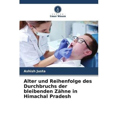 Alter und Reihenfolge des Durchbruchs der bleibenden Zähne in Himachal Pradesh, Taschenbuch von Ashish Justa, Verlag Unser Wissen, 978-620-6-03828-3