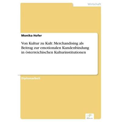 Von Kultur zu Kult: Merchandising als Beitrag zur emotionalen Kundenbindung in österreichischen Kulturinstitutionen, Taschenbuch von Monika Hofer,