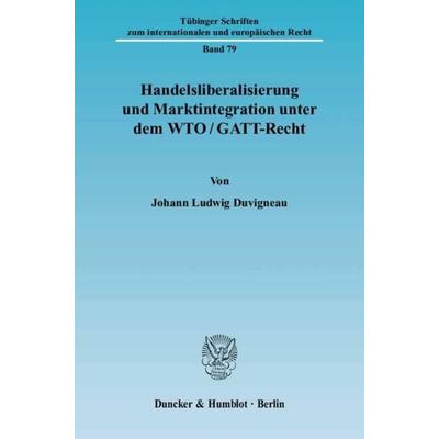 Handelsliberalisierung und Marktintegration unter dem WTO-GATT-Recht., Taschenbuch von Johann Ludwig Duvigneau, Duncker & Humblot, 978-3-428-11703-1