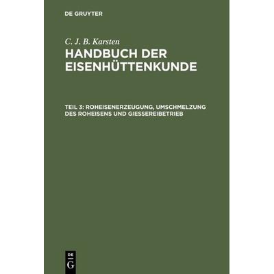 Roheisenerzeugung, Umschmelzung des Roheisens und Giessereibetrieb, Gebundene Ausgabe von C. J. B. Karsten, De Gruyter, 978-3-11-108342-1