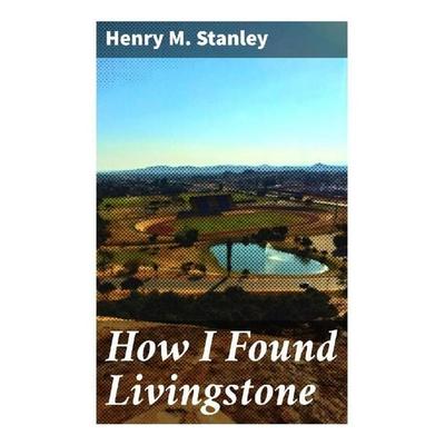 How I Found Livingstone, Taschenbuch von Henry M. Stanley, Good Press, 978-80-272-9627-9