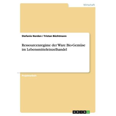 Ressourcenregime der Ware Bio-Gemüse im Lebensmitteleinzelhandel, Taschenbuch von Stefanie Norden,Tristan Büchtmann, GRIN, 978-3-640-96487-1