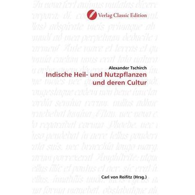 Tschirch, A: Indische Heil- und Nutzpflanzen und deren Cultu, Taschenbuch von Alexander Tschirch, Verlag Classic Edition, 978-3-86932-113-4