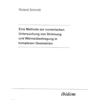 Eine Methode zur numerischen Untersuchung von Strömung und Wärmeübertragung in komplexen Geometrien, Taschenbuch von Roland Schmidt, Ibidem,