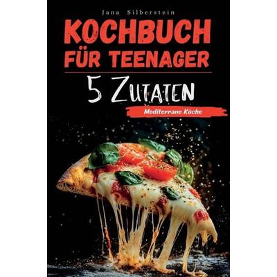 Kochbuch für Teenager - Mediterrane Küche mit 5 Zutaten: Einfach, schnell und lecker - mit Farbbildern zu jedem Rezept!, Taschenbuch von Jana