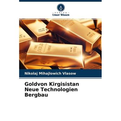 Goldvon Kirgisistan Neue Technologien Bergbau, Taschenbuch von Nikolaj Mihajlowich Vlasow, Verlag Unser Wissen, 978-620-3-22726-0