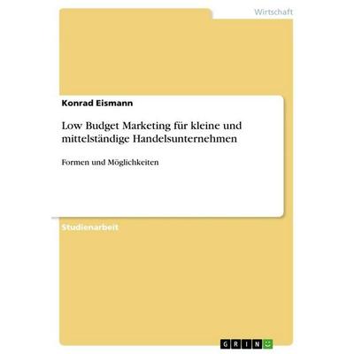 Low Budget Marketing für kleine und mittelständige Handelsunternehmen, Taschenbuch von Konrad Eismann, GRIN, 978-3-656-29613-3