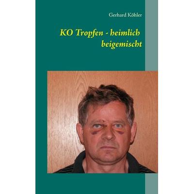 KO Tropfen - heimlich beigemischt, Taschenbuch von Gerhard Köhler, BoD – Books on Demand, 978-3-7357-4213-1