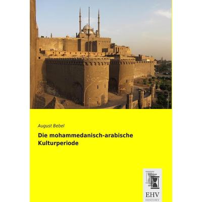 Die mohammedanisch-arabische Kulturperiode, Taschenbuch von August Bebel, EHV-History, 978-3-95564-824-4