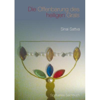 Die Offenbarung des heiligen Grals, Gebundene Ausgabe von Sinai Sattva, BoD – Books on Demand, 978-3-7431-2152-2