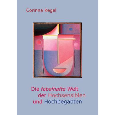 Die fabelhafte Welt der Hochsensiblen und Hochbegabten, Gebundene Ausgabe von Corinna Kegel, Tredition, 978-3-347-82503-1
