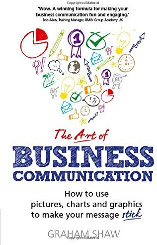 Graham Shaw - The Art of Business Communication: How to use pictures, charts and graphics to make your message stick - Preis vom 11.10.2026 03:10:56 h