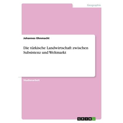 Die türkische Landwirtschaft zwischen Subsistenz und Weltmarkt, Taschenbuch von Johannes Ohnmacht, GRIN, 978-3-638-91258-7