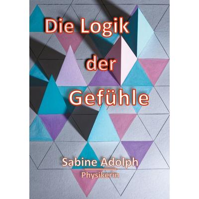 Die Logik der Gefühle, Taschenbuch von Sabine Adolph, BoD – Books on Demand, 978-3-7526-6176-7