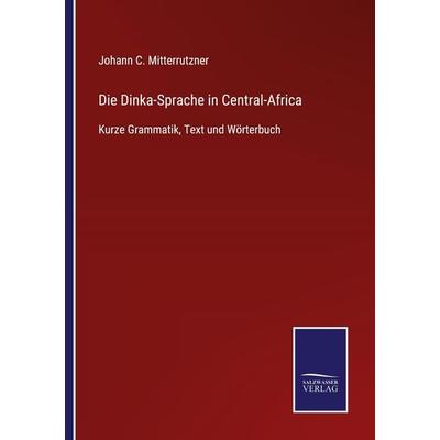 Die Dinka-Sprache in Central-Africa, Taschenbuch von Johann C. Mitterrutzner, BoD - Books on Demand, 978-3-7525-4552-4