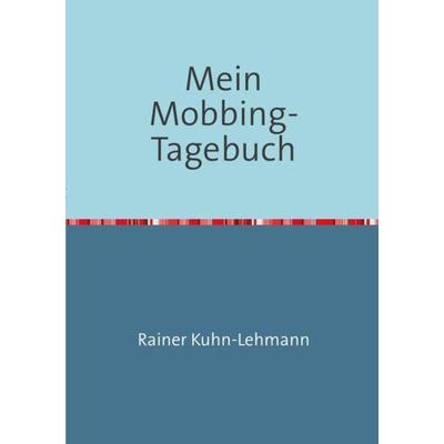 Mein Mobbing-Tagebuch, Taschenbuch von Rainer Kuhn-Lehmann, Epubli, 978-3-7418-5608-2