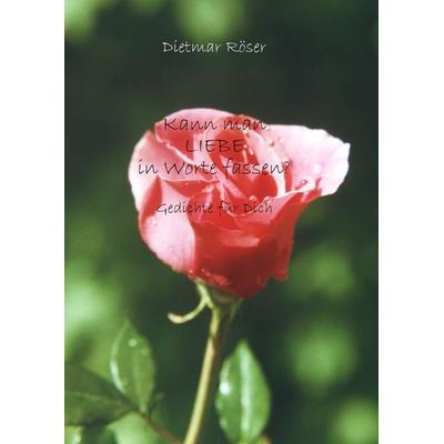 Kann man LIEBE in Worte fassen?, Gebundene Ausgabe von Dietmar Röser, BoD – Books on Demand, 978-3-8391-5505-9