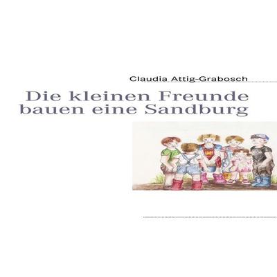 Die kleinen Freunde bauen eine Sandburg, Gebundene Ausgabe von Claudia Attig-Grabosch, BoD – Books on Demand, 978-3-8391-1113-0