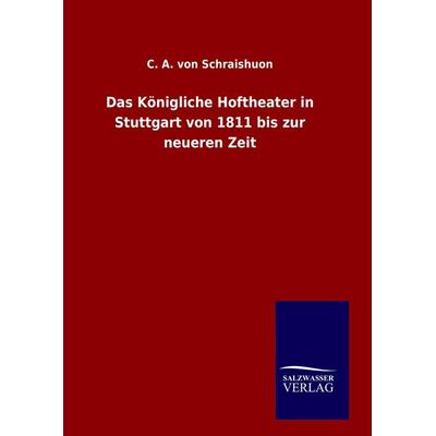 Das Königliche Hoftheater in Stuttgart von 1811 bis zur neueren Zeit, Gebundene Ausgabe von C. A. Schraishuon, BoD - Books on Demand,