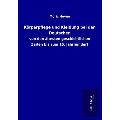 Körperpflege und Kleidung bei den Deutschen, Taschenbuch von Moriz Heyne, BoD - Books on Demand