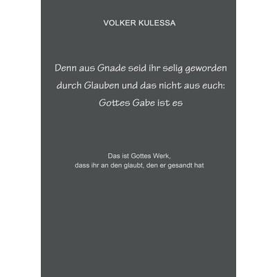 Denn aus Gnade seid ihr selig geworden durch Glauben und das nicht aus euch: Gottes Gabe ist es, Gebundene Ausgabe von Volker Kulessa, BoD – Books on