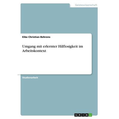 Umgang mit erlernter Hilflosigkeit im Arbeitskontext, Taschenbuch von Eibe Christian Behrens, GRIN, 978-3-389-02269-6