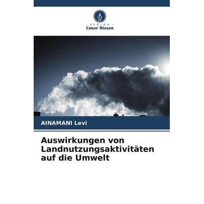 Auswirkungen von Landnutzungsaktivitäten auf die Umwelt, Taschenbuch von Ainamani Levi, Verlag Unser Wissen, 978-620-5-68470-2