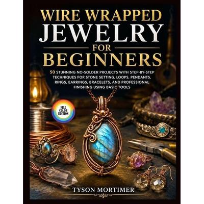 WIRE WRAPPED JEWELRY FOR BEGINNERS, Taschenbuch von Tyson Mortimer, Independently Published