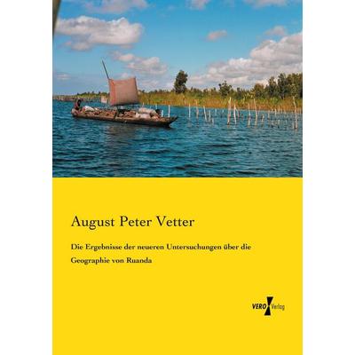 Die Ergebnisse der neueren Untersuchungen über die Geographie von Ruanda, Taschenbuch von August Peter Vetter, Vero Verlag, 978-3-7372-0962-5